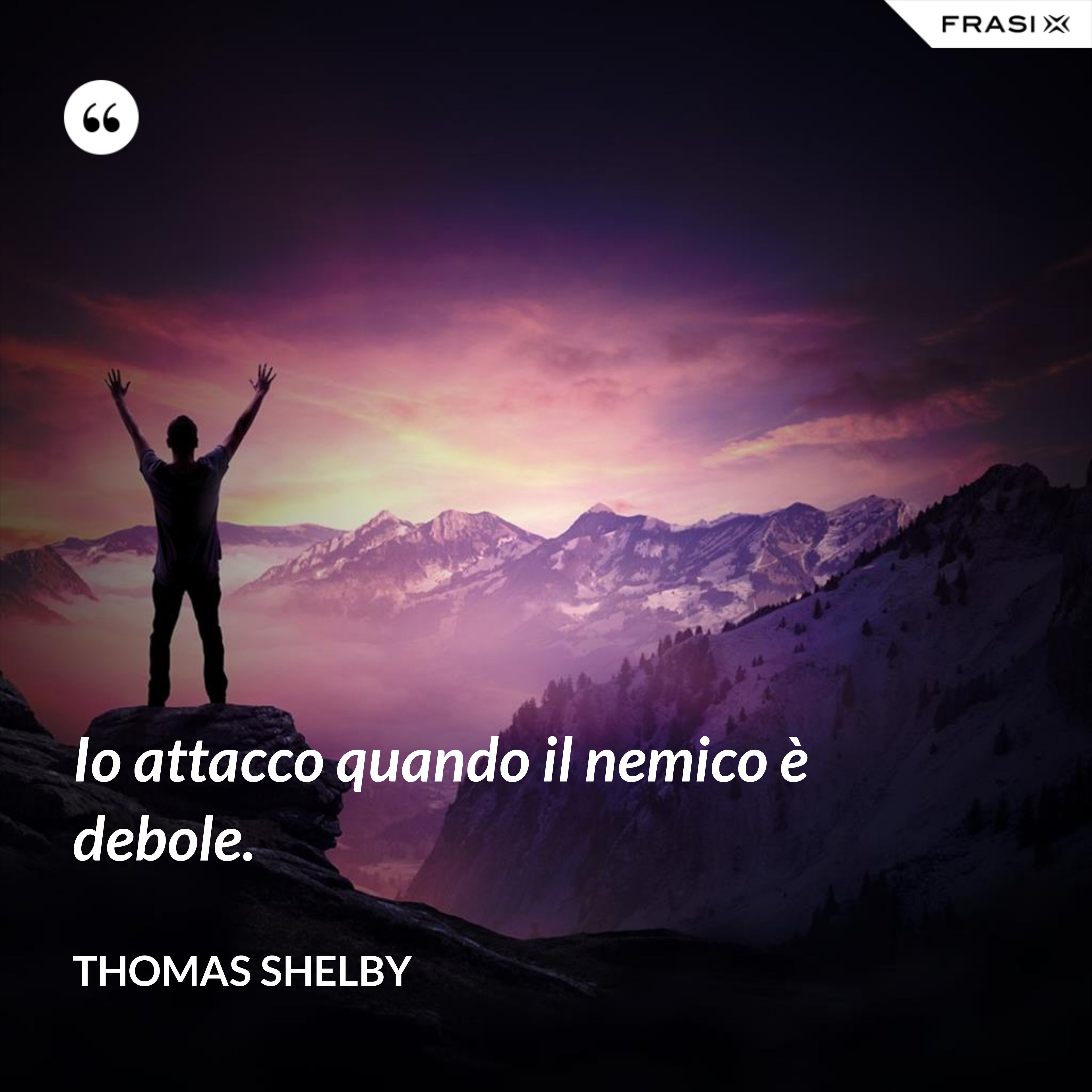 Io attacco quando il nemico è debole. - Thomas Shelby