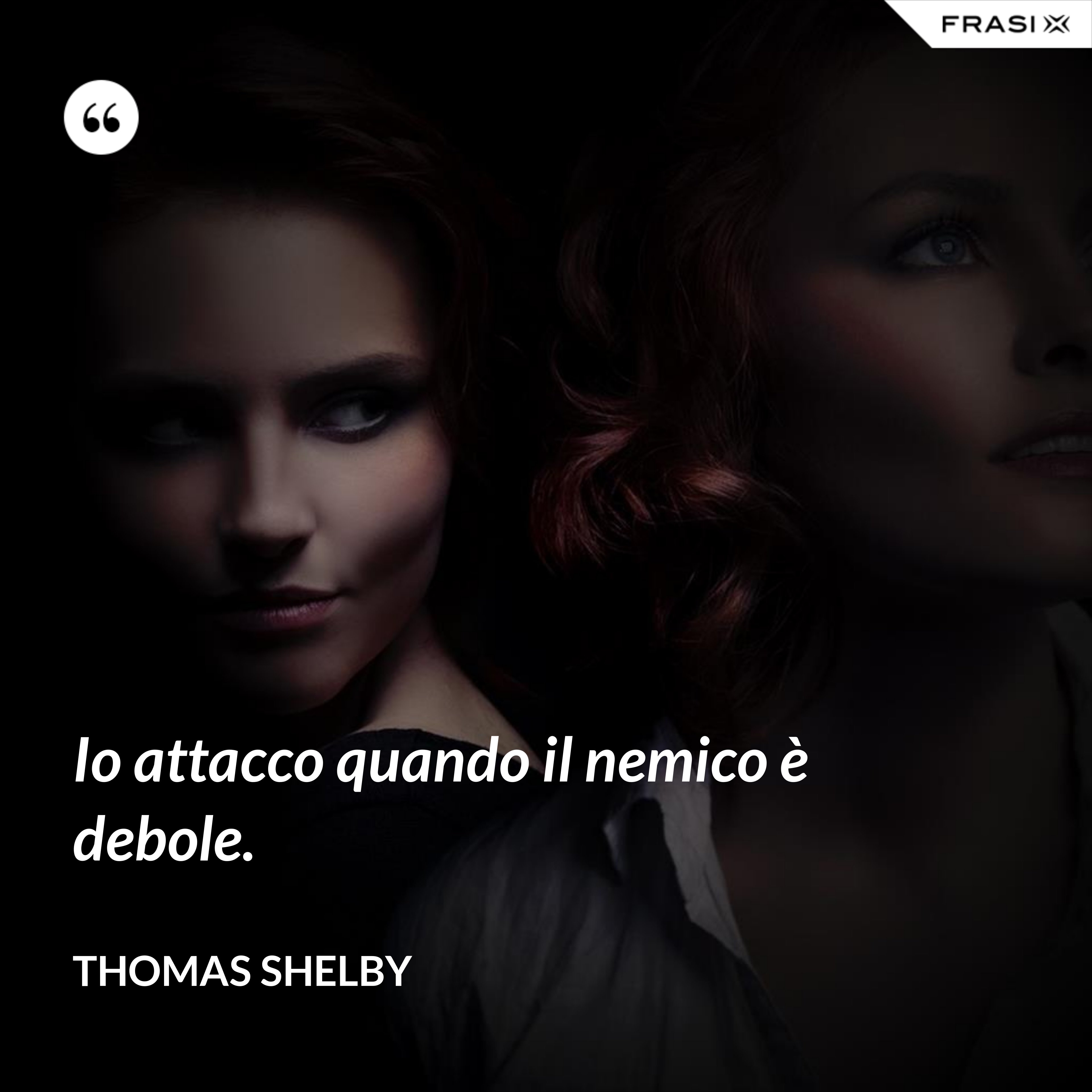 Io attacco quando il nemico è debole. - Thomas Shelby