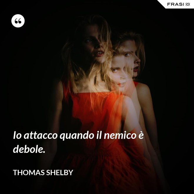 Io attacco quando il nemico è debole. - Thomas Shelby