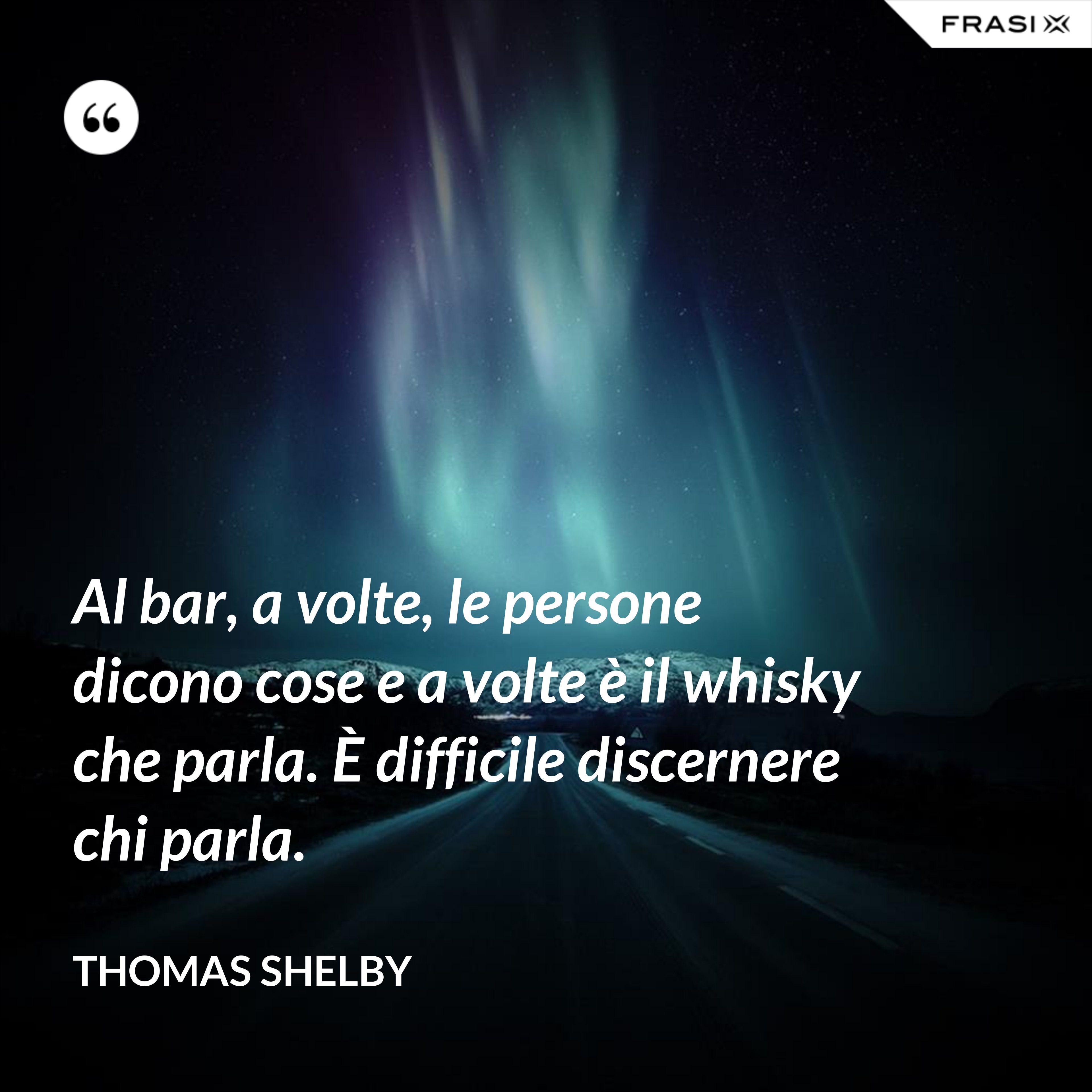 Al bar, a volte, le persone dicono cose e a volte è il whisky che parla. È difficile discernere chi parla. - Thomas Shelby