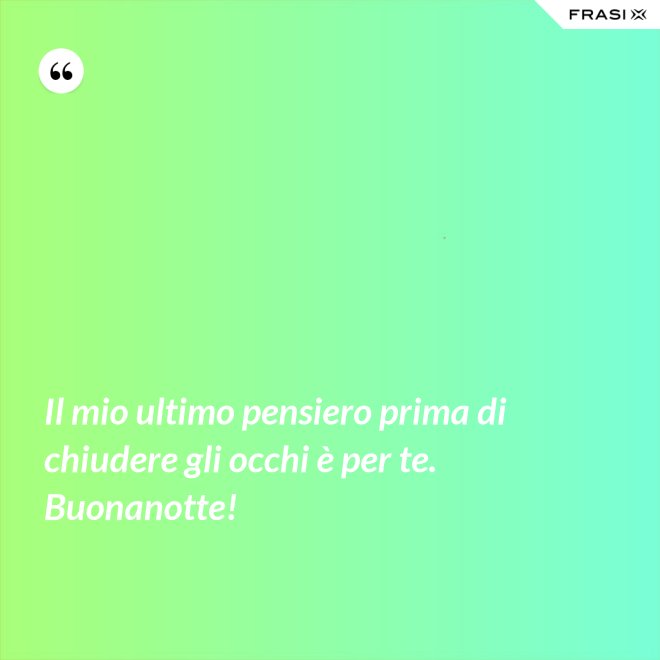Il mio ultimo pensiero prima di chiudere gli occhi è per te. Buonanotte! - Anonimo