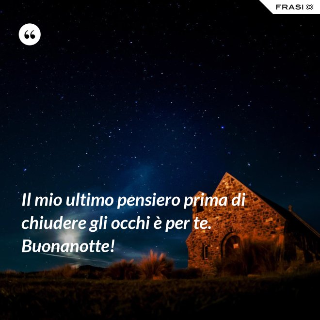 Il mio ultimo pensiero prima di chiudere gli occhi è per te. Buonanotte! - Anonimo