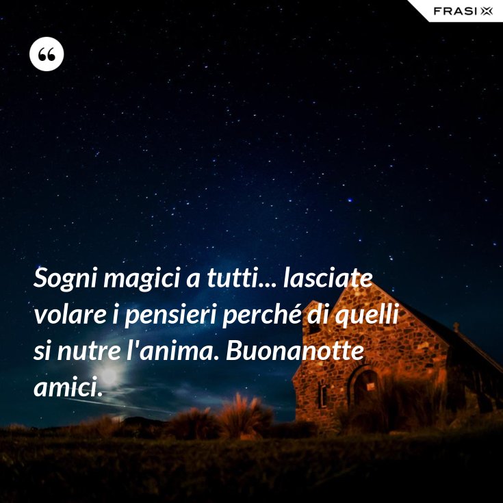 Sogni magici a tutti... lasciate volare i pensieri perché di quelli si