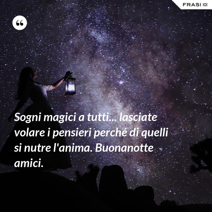 Sogni magici a tutti... lasciate volare i pensieri perché di quelli si