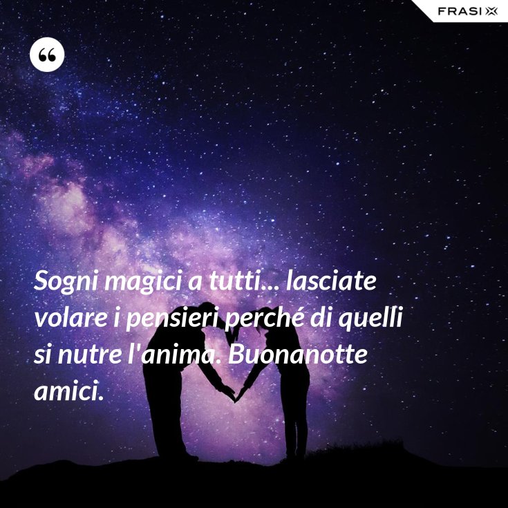 Sogni magici a tutti... lasciate volare i pensieri perché di quelli si