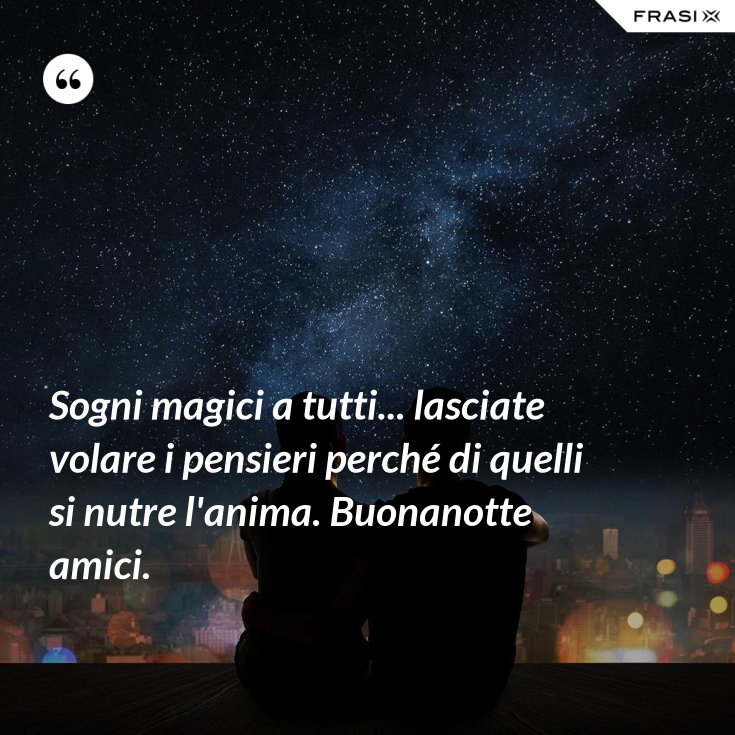Sogni magici a tutti... lasciate volare i pensieri perché di quelli si