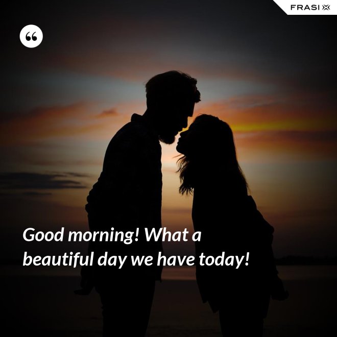Good morning! What a beautiful day we have today! - Anonimo