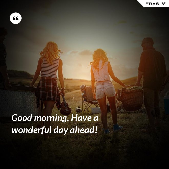 Good morning. Have a wonderful day ahead! - Anonimo