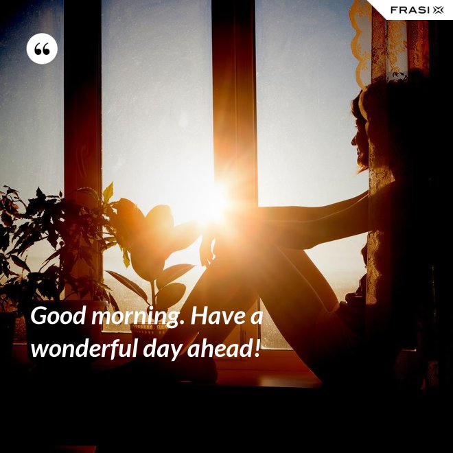 Good morning. Have a wonderful day ahead! - Anonimo