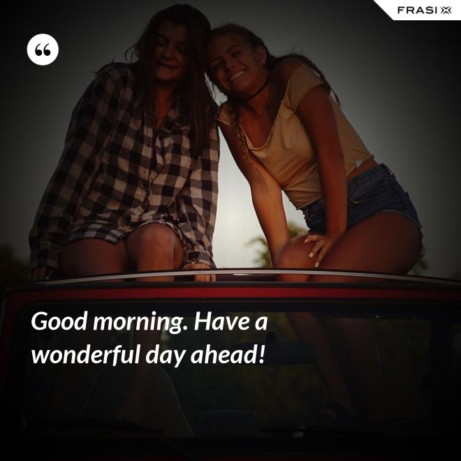Good morning. Have a wonderful day ahead! - Anonimo