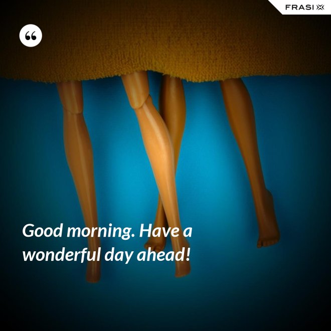 Good morning. Have a wonderful day ahead! - Anonimo