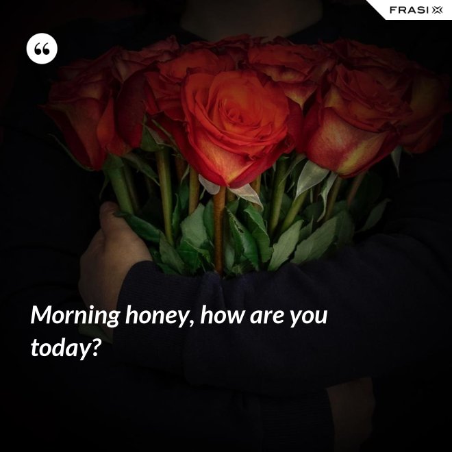 Morning honey, how are you today? - Anonimo
