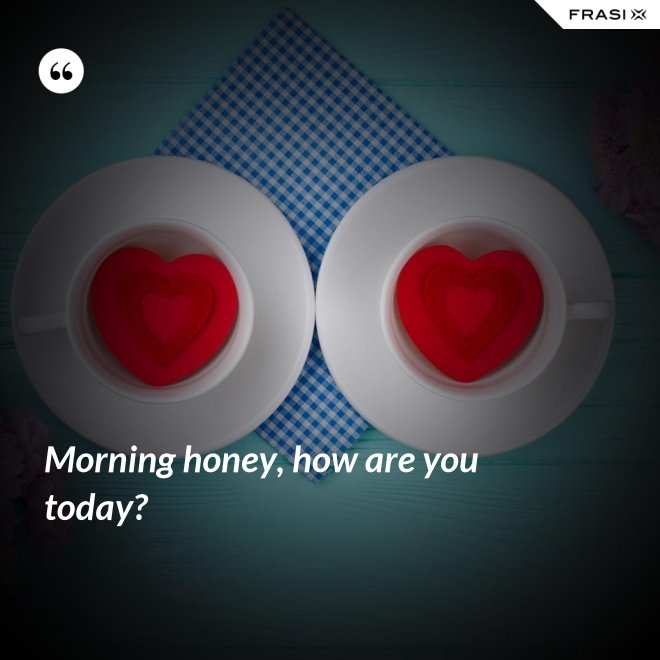 Morning honey, how are you today? - Anonimo