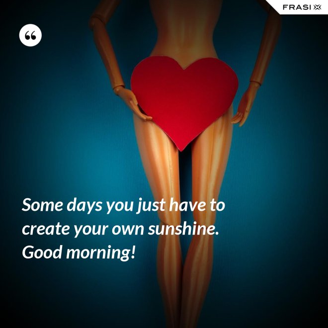 Some days you just have to create your own sunshine. Good morning! - Anonimo