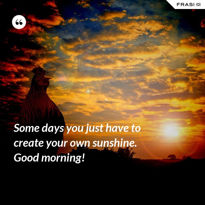 Some days you just have to create your own sunshine. Good morning! - Anonimo