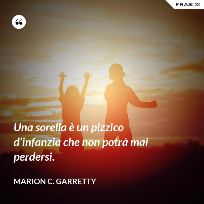 Una sorella è un pizzico d’infanzia che non potrà mai perdersi. - Marion C. Garretty