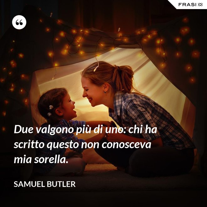 Due valgono più di uno: chi ha scritto questo non conosceva mia sorella. - Samuel Butler