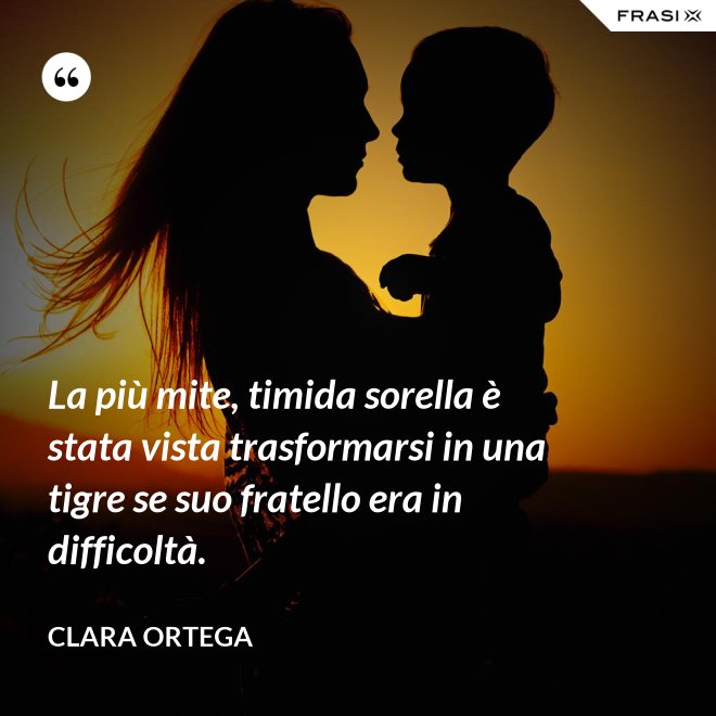 La più mite, timida sorella è stata vista trasformarsi in una tigre se suo fratello era in difficoltà. - Clara Ortega