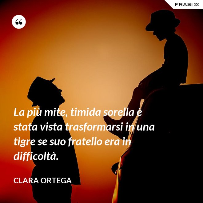 La più mite, timida sorella è stata vista trasformarsi in una tigre se suo fratello era in difficoltà. - Clara Ortega