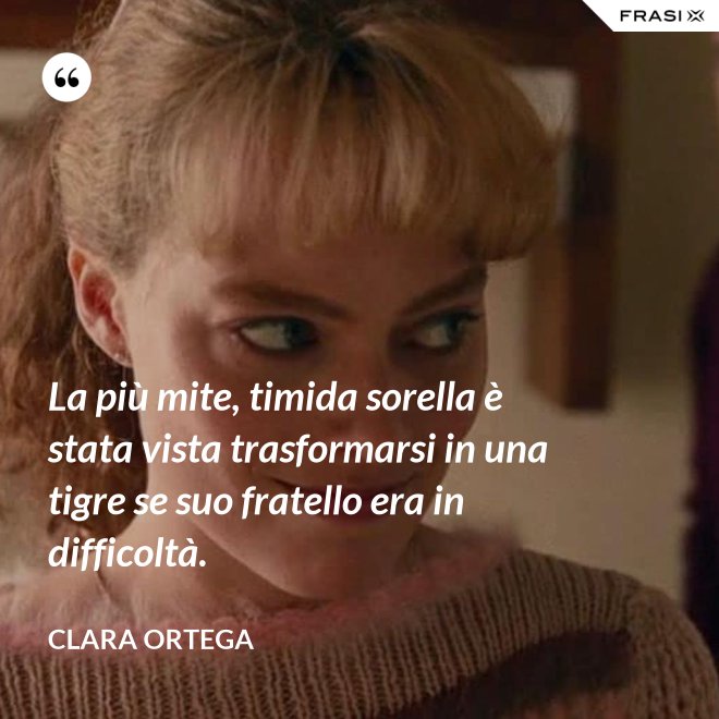 La più mite, timida sorella è stata vista trasformarsi in una tigre se suo fratello era in difficoltà. - Clara Ortega