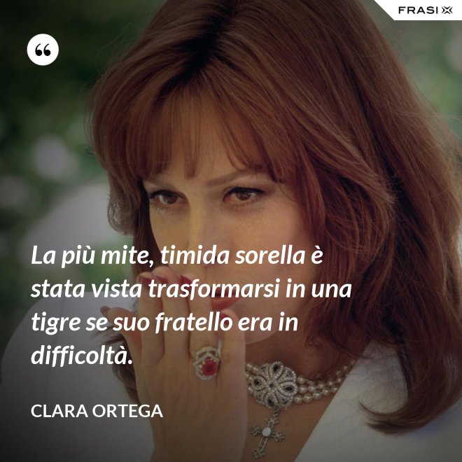 La più mite, timida sorella è stata vista trasformarsi in una tigre se suo fratello era in difficoltà. - Clara Ortega