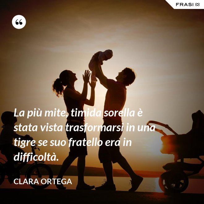 La più mite, timida sorella è stata vista trasformarsi in una tigre se suo fratello era in difficoltà. - Clara Ortega