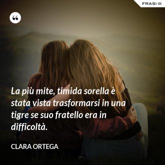La più mite, timida sorella è stata vista trasformarsi in una tigre se suo fratello era in difficoltà. - Clara Ortega