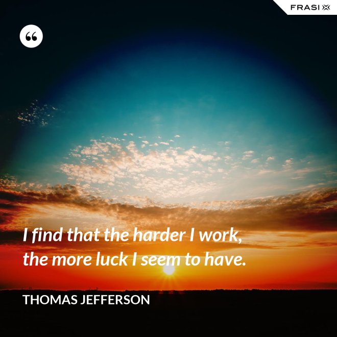 I find that the harder I work, the more luck I seem to have. - Thomas Jefferson