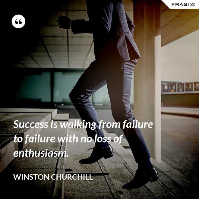 Success is walking from failure to failure with no loss of enthusiasm. - Winston Churchill