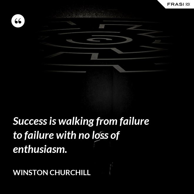 Success is walking from failure to failure with no loss of enthusiasm. - Winston Churchill