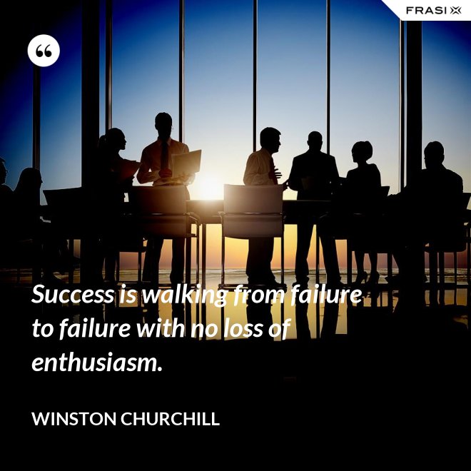 Success is walking from failure to failure with no loss of enthusiasm. - Winston Churchill