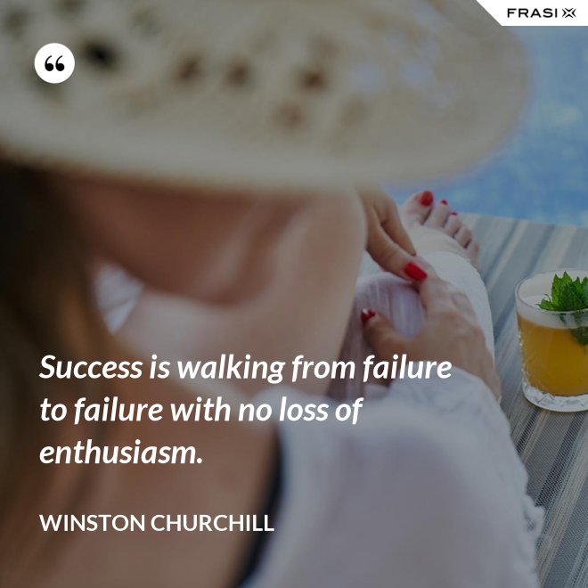 Success is walking from failure to failure with no loss of enthusiasm. - Winston Churchill