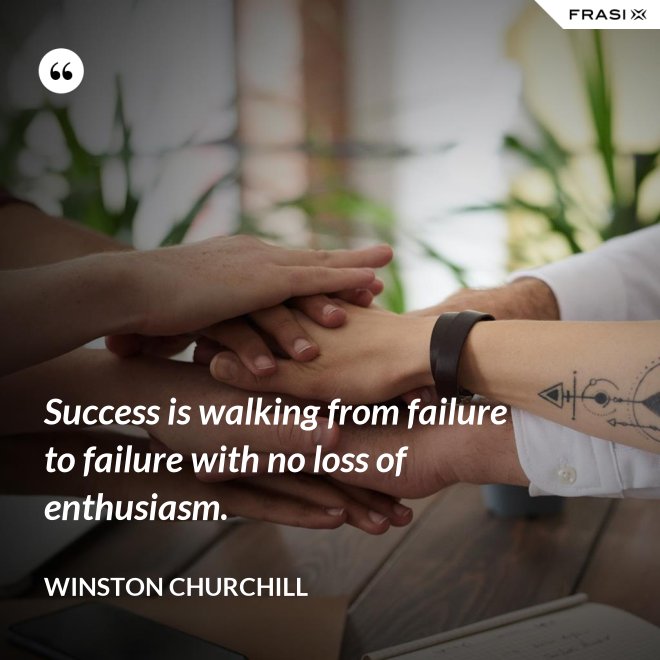 Success is walking from failure to failure with no loss of enthusiasm. - Winston Churchill
