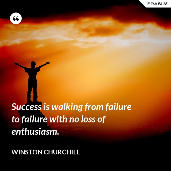 Success is walking from failure to failure with no loss of enthusiasm. - Winston Churchill