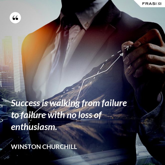Success is walking from failure to failure with no loss of enthusiasm. - Winston Churchill