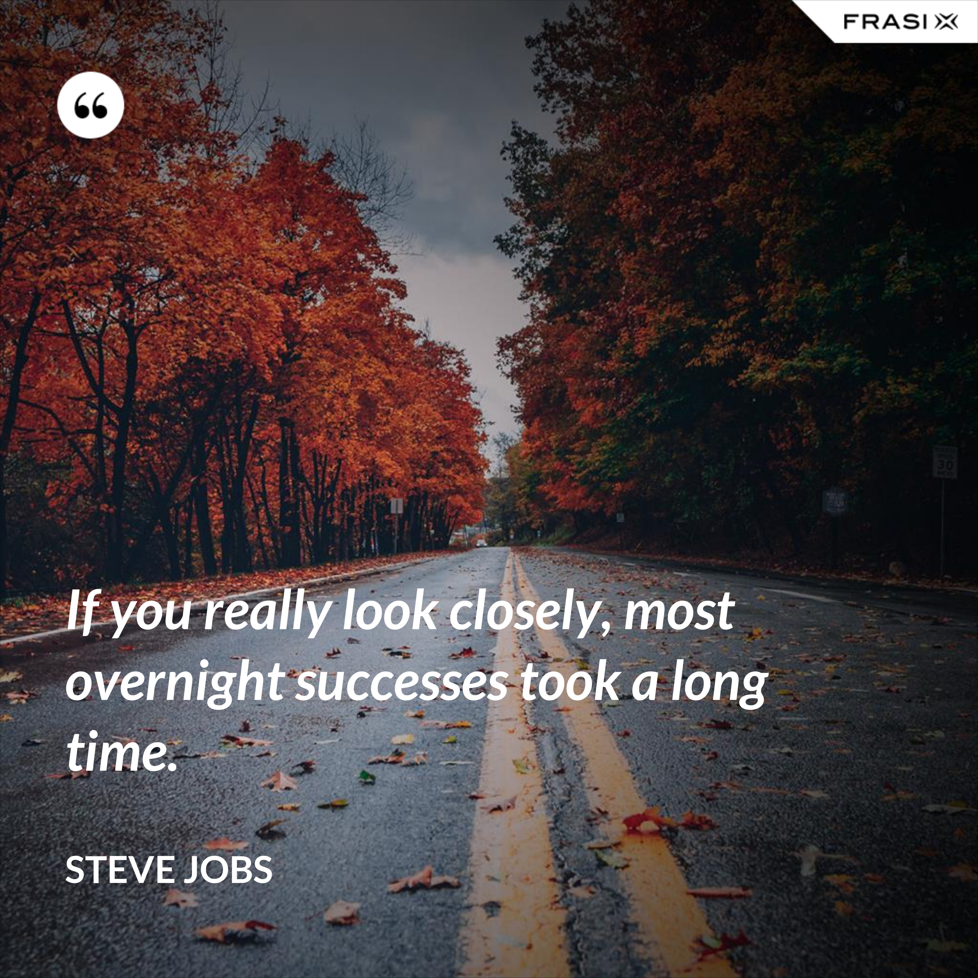 If you really look closely, most overnight successes took a long time. - Steve Jobs