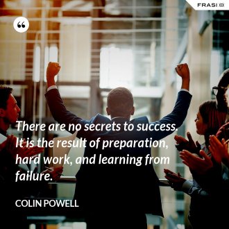 There are no secrets to success. It is the result of preparation, hard work, and learning from failure. - Colin Powell