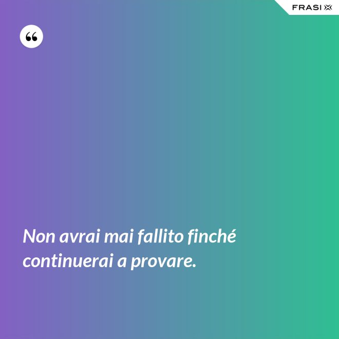 Non avrai mai fallito finché continuerai a provare. - Anonimo