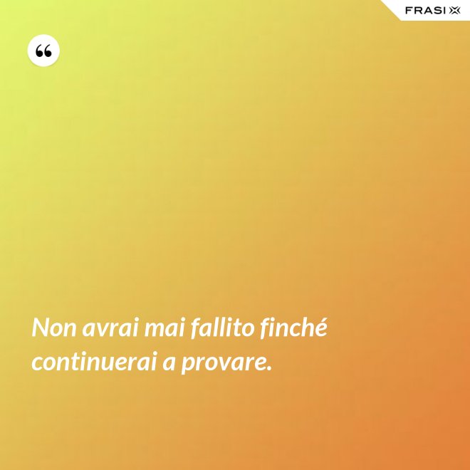 Non avrai mai fallito finché continuerai a provare. - Anonimo