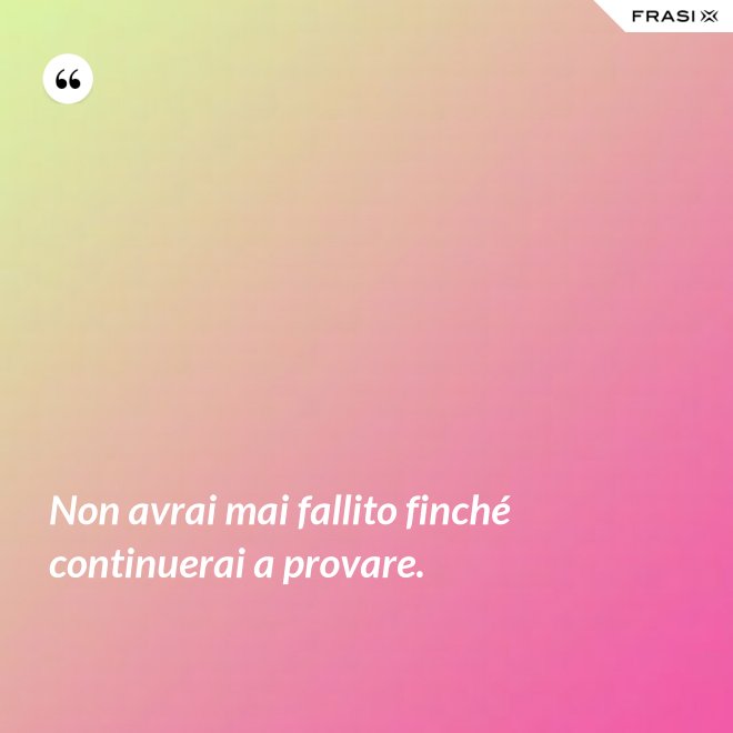 Non avrai mai fallito finché continuerai a provare. - Anonimo