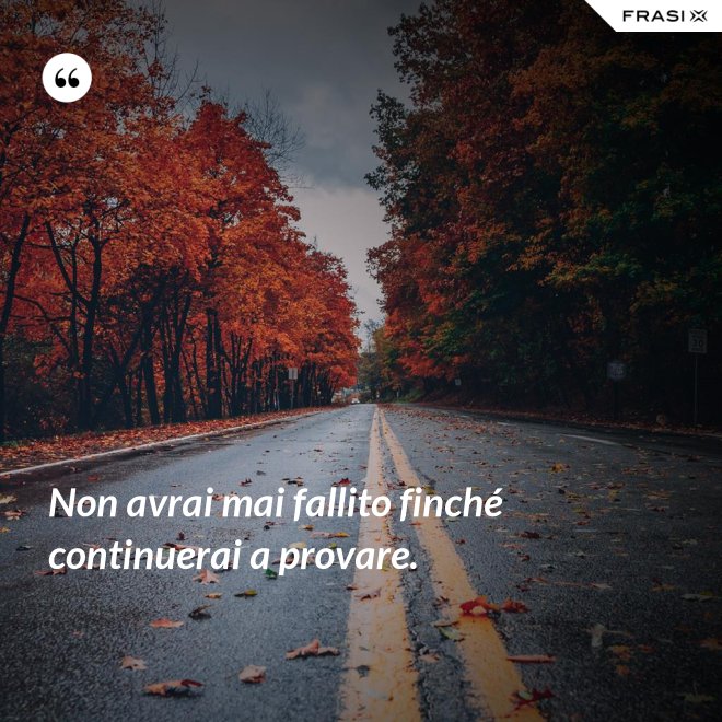 Non avrai mai fallito finché continuerai a provare. - Anonimo