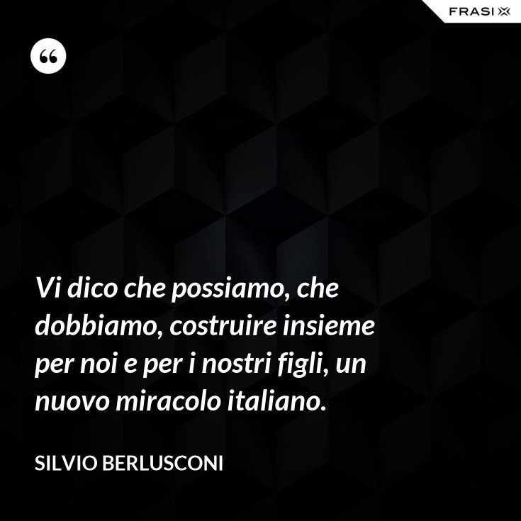 Vi Dico Che Possiamo Che Dobbiamo Costruire Insieme Per Noi E Per I Nostri Figli Un Nuovo Miracolo Italiano