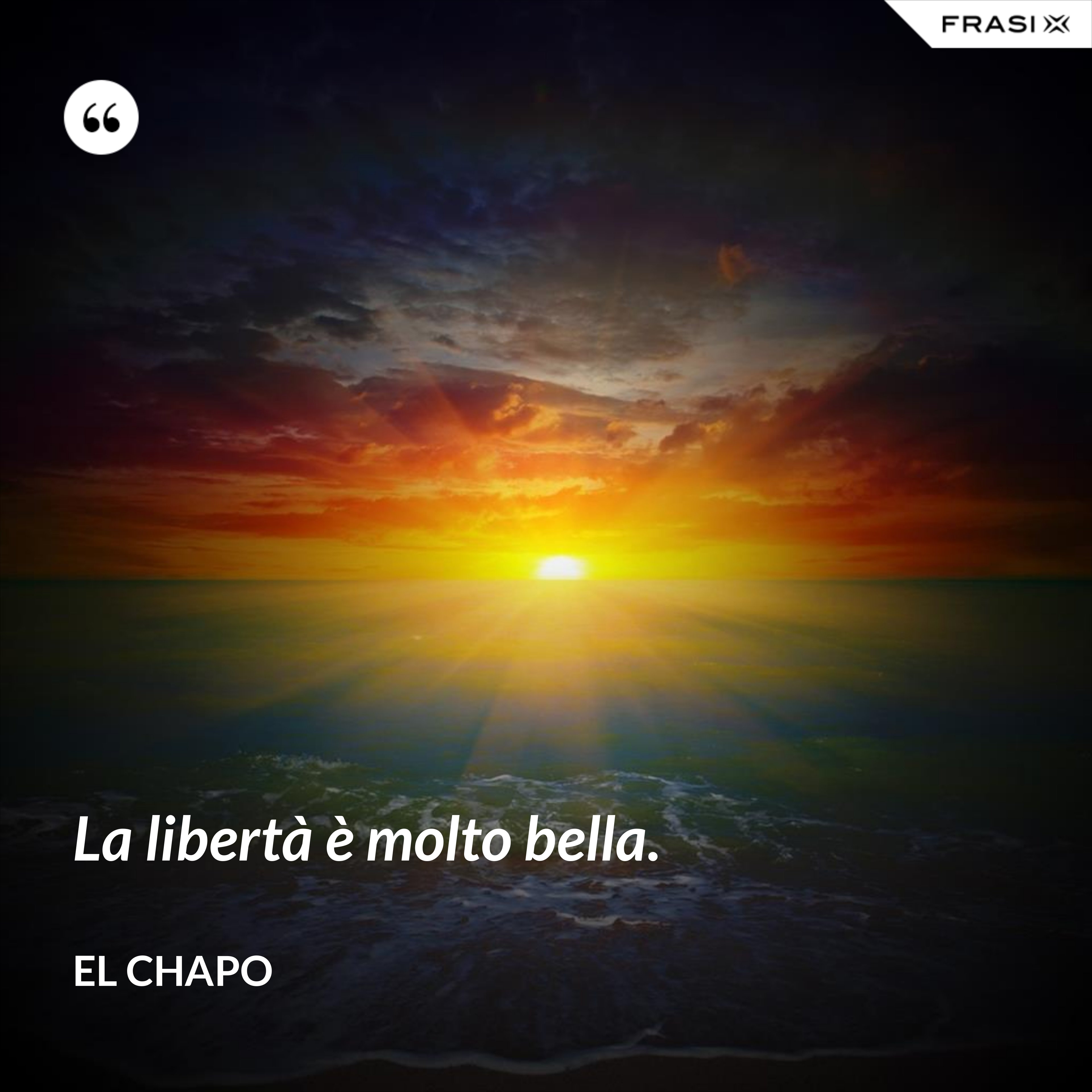 La libertà è molto bella. - El Chapo