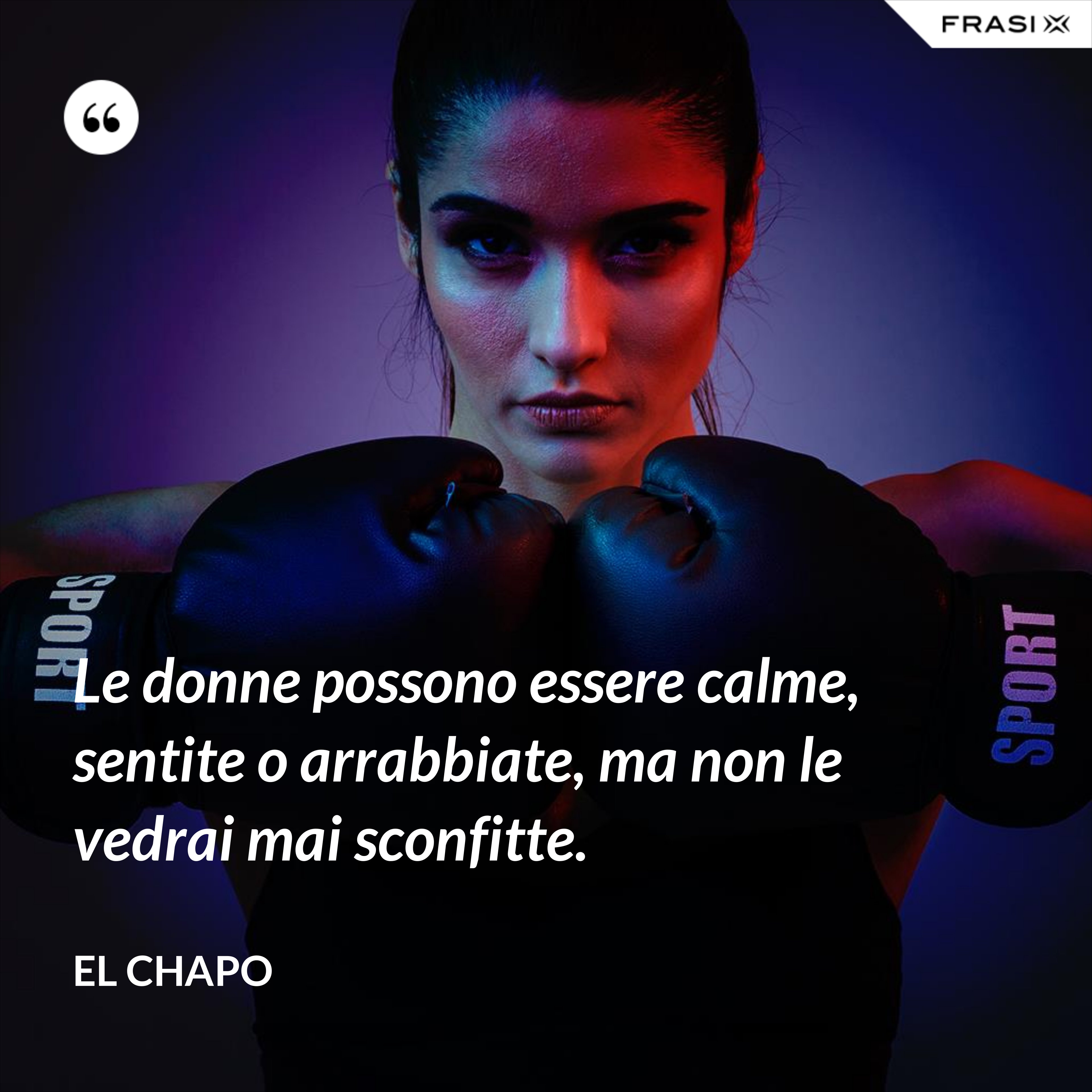 Le donne possono essere calme, sentite o arrabbiate, ma non le vedrai mai sconfitte. - El Chapo