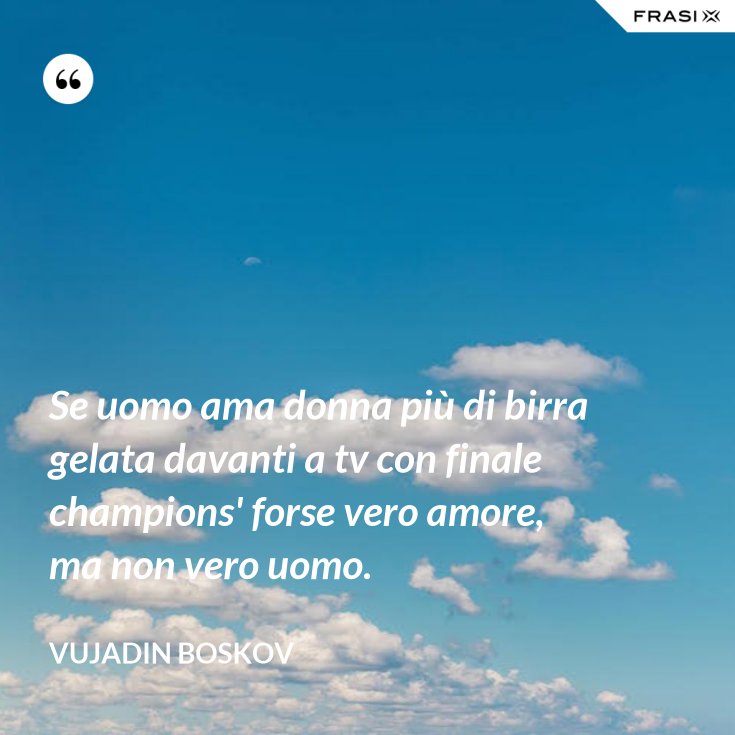 Se uomo ama donna più di birra gelata davanti a tv con finale champions