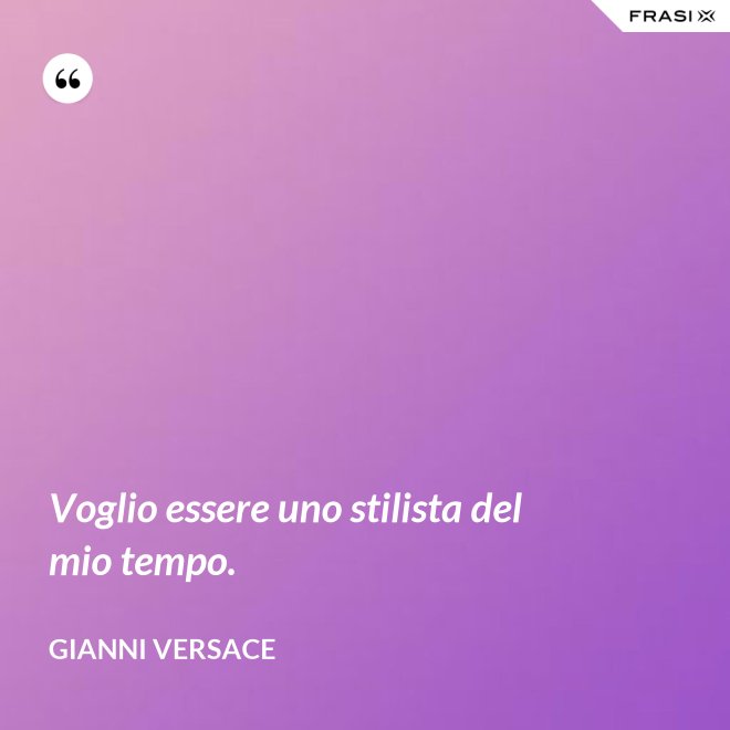 Voglio essere uno stilista del mio tempo. - Gianni Versace