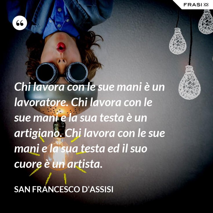 Ci Si Mette Chi Lavora Chi lavora con le sue mani è un lavoratore. Chi lavora con le sue mani