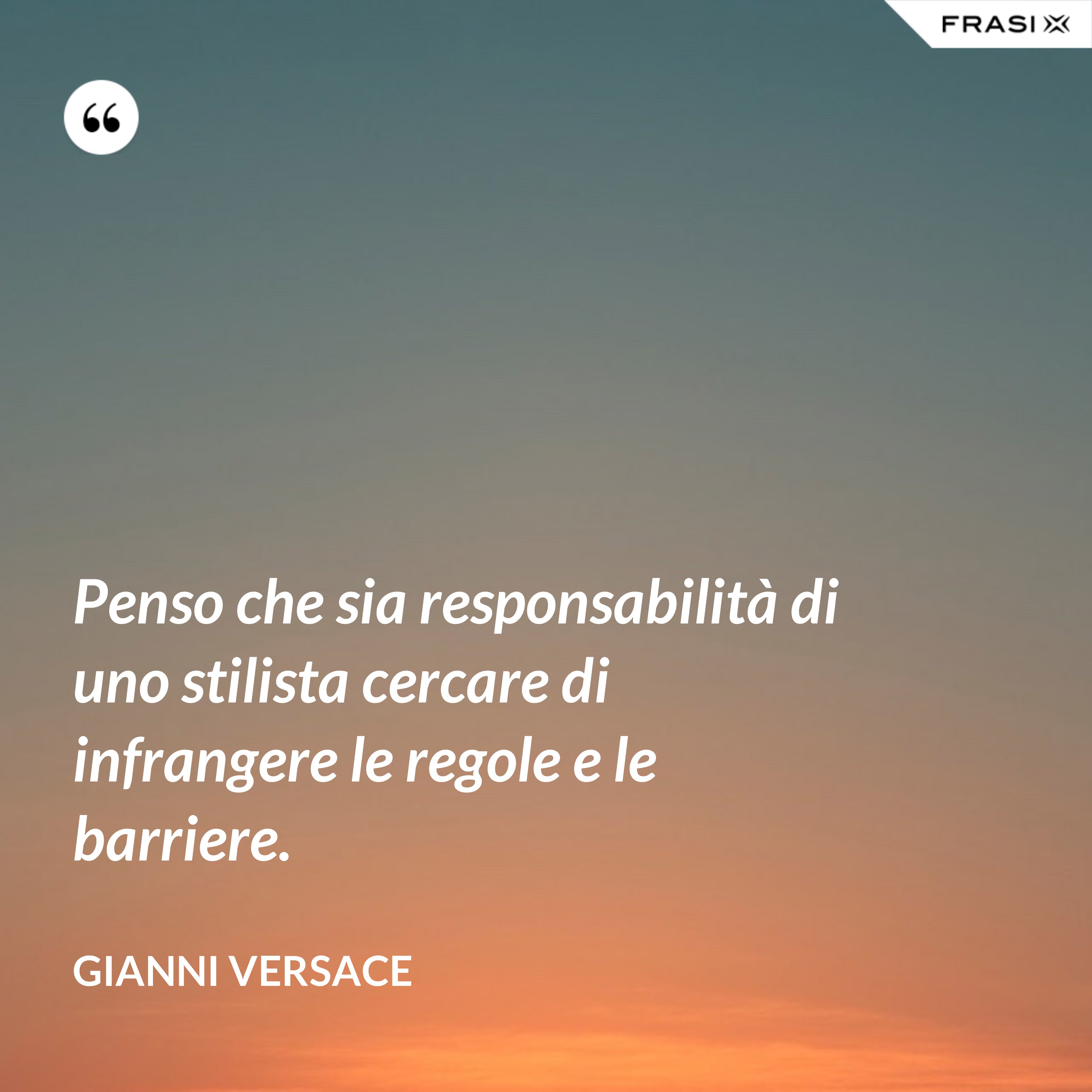 Penso che sia responsabilità di uno stilista cercare di infrangere le regole e le barriere. - Gianni Versace