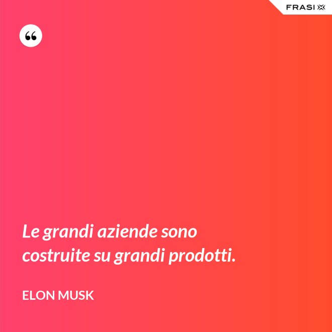 Le grandi aziende sono costruite su grandi prodotti. - Elon Musk