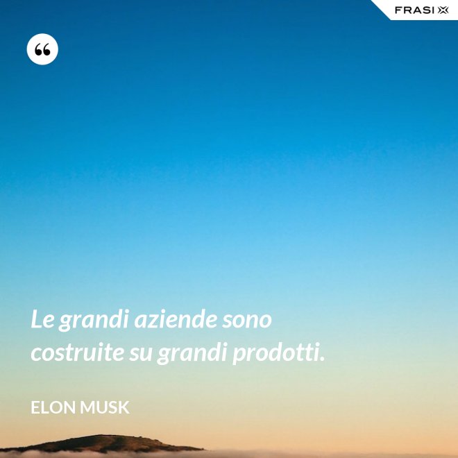 Le grandi aziende sono costruite su grandi prodotti. - Elon Musk